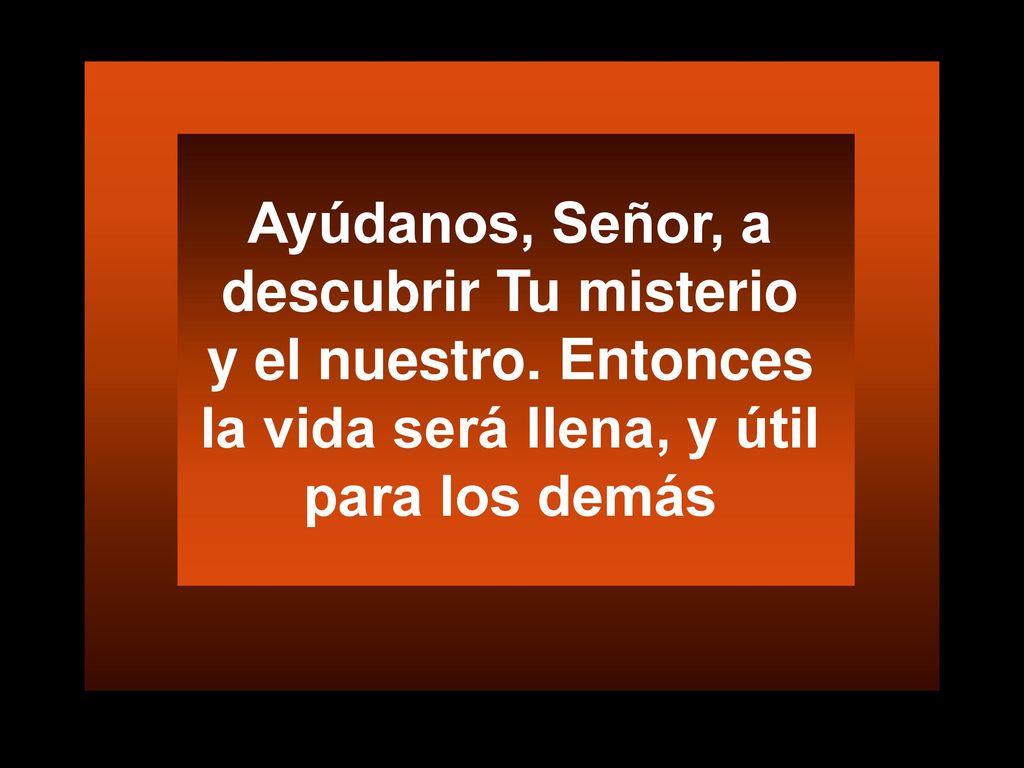 Ayúdanos, Señor, a descubrir Tu misterio y el nuestro