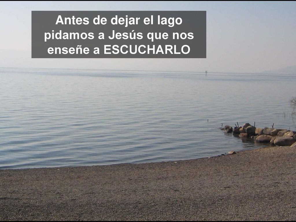 Antes de dejar el lago pidamos a Jesús que nos enseñe a ESCUCHARLO