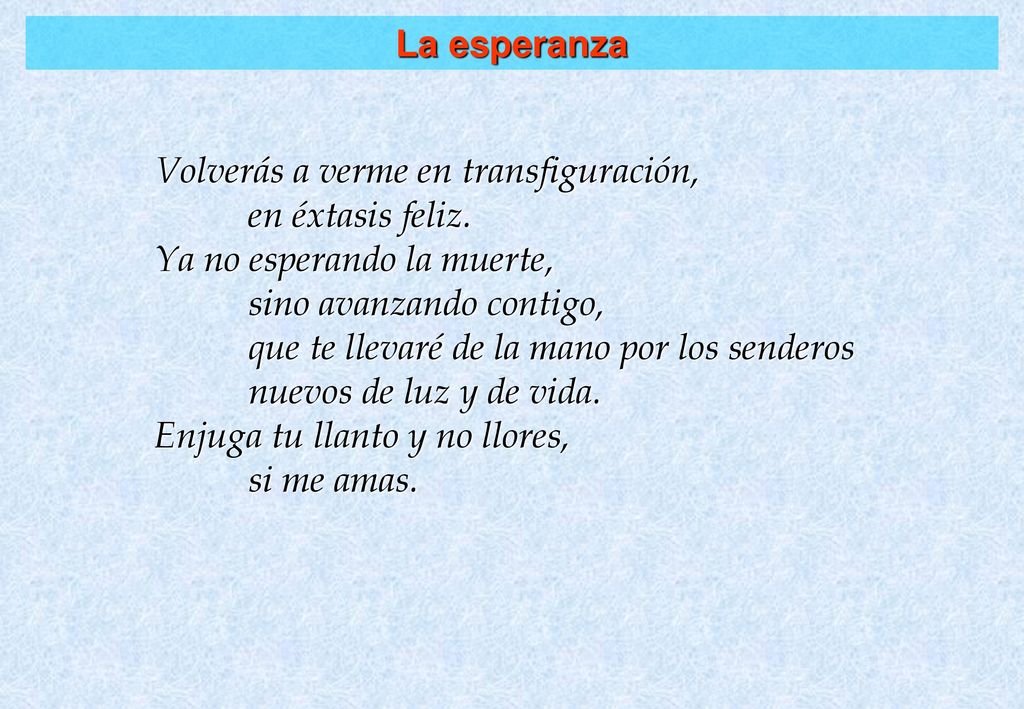 La esperanza Volverás a verme en transfiguración, en éxtasis feliz. Ya no esperando la muerte, sino avanzando contigo,