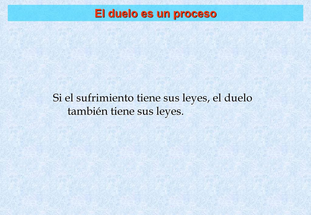 El duelo es un proceso Si el sufrimiento tiene sus leyes, el duelo también tiene sus leyes.