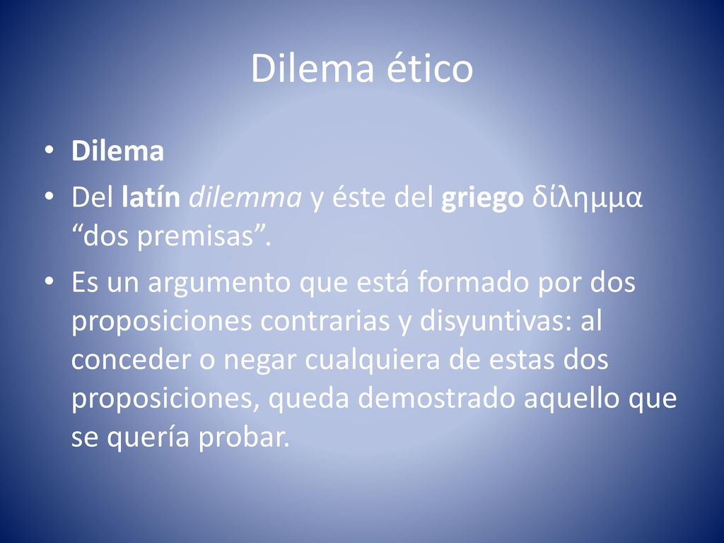 Dilema ético Dilema. Del latín dilemma y éste del griego δίλημμα dos premisas .