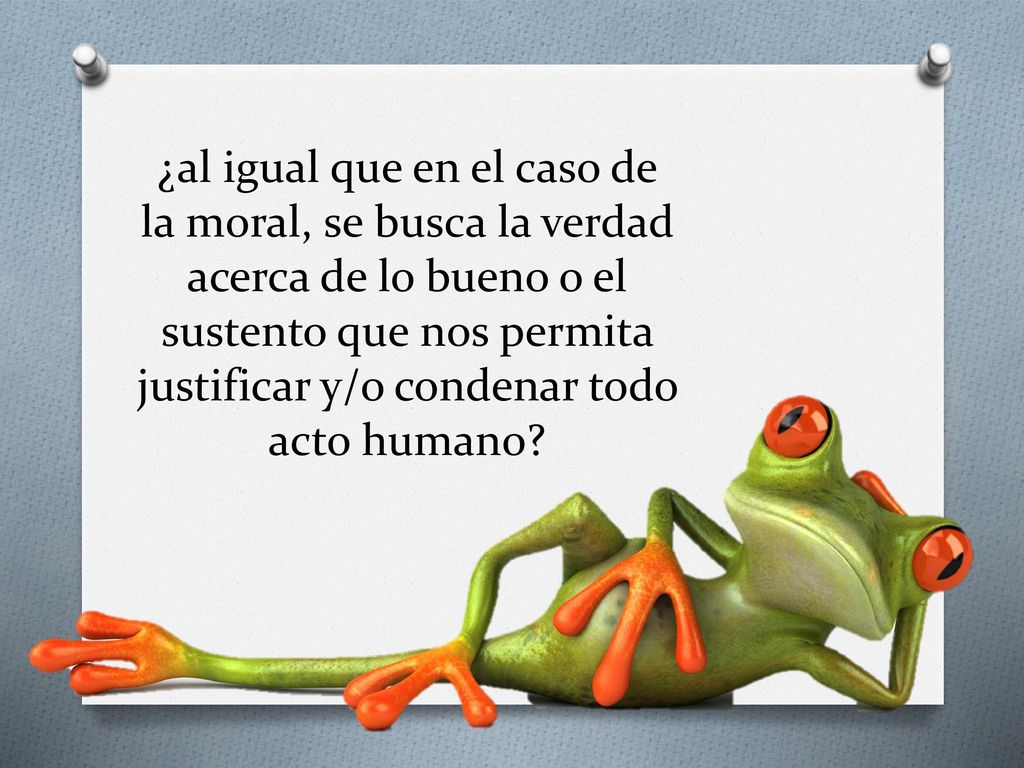 ¿al igual que en el caso de la moral, se busca la verdad acerca de lo bueno o el sustento que nos permita justificar y/o condenar todo acto humano