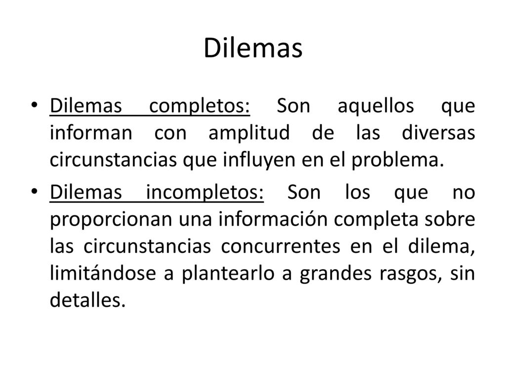 Dilemas Dilemas completos: Son aquellos que informan con amplitud de las diversas circunstancias que influyen en el problema.
