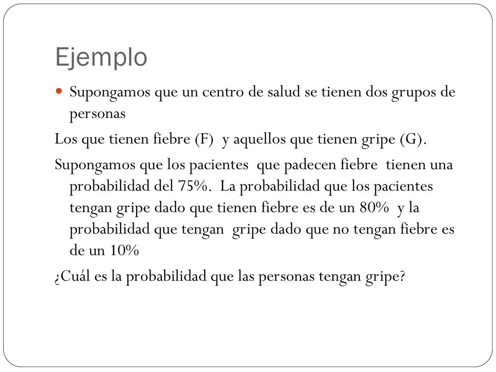 Ejemplo Supongamos que un centro de salud se tienen dos grupos de personas. Los que tienen fiebre (F) y aquellos que tienen gripe (G).