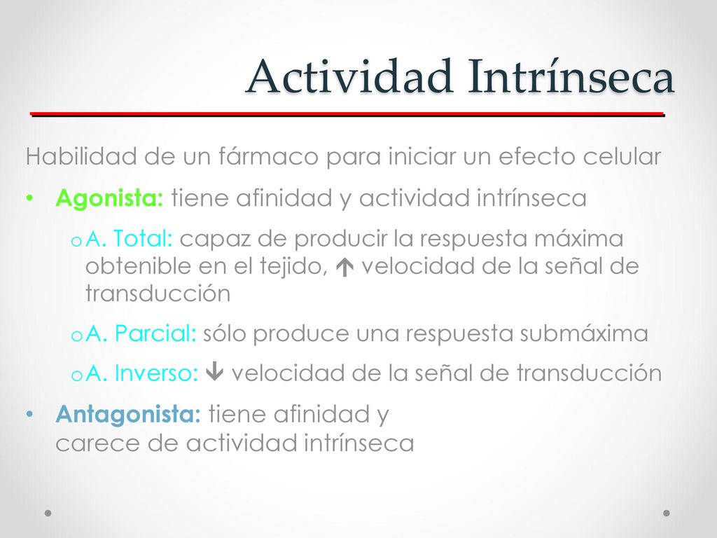 Actividad Intrínseca Habilidad de un fármaco para iniciar un efecto celular. Agonista: tiene afinidad y actividad intrínseca.