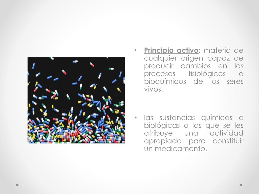 Principio activo: materia de cualquier origen capaz de producir cambios en los procesos fisiológicos o bioquímicos de los seres vivos.
