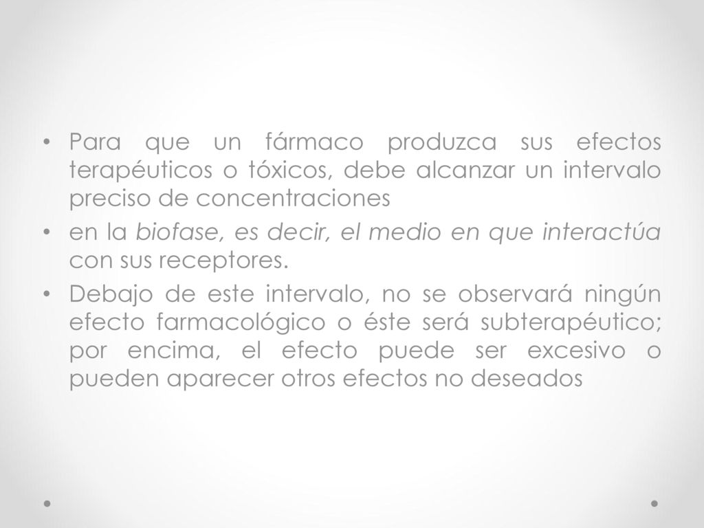 Para que un fármaco produzca sus efectos terapéuticos o tóxicos, debe alcanzar un intervalo preciso de concentraciones