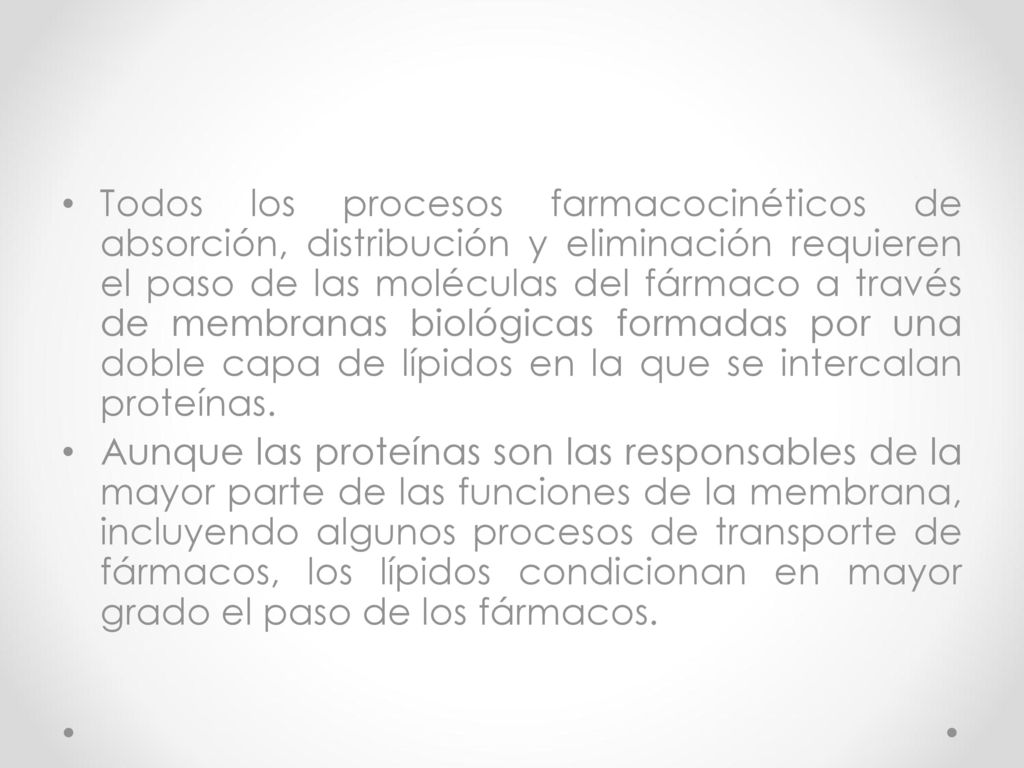 Todos los procesos farmacocinéticos de absorción, distribución y eliminación requieren el paso de las moléculas del fármaco a través de membranas biológicas formadas por una doble capa de lípidos en la que se intercalan proteínas.