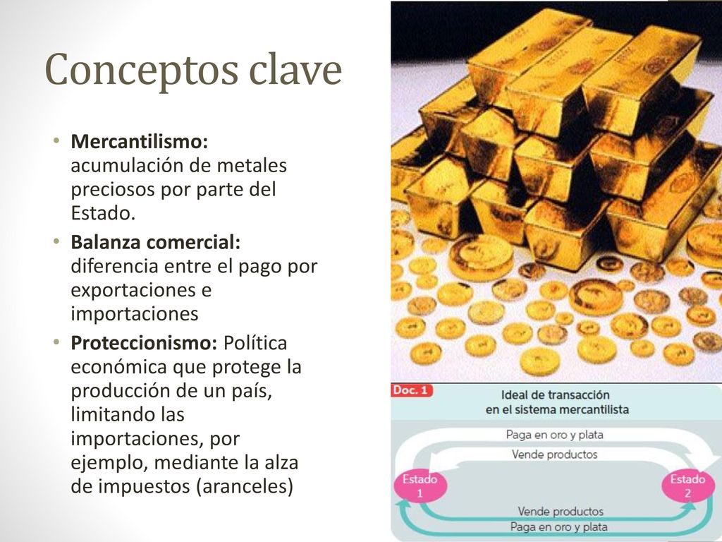 Conceptos clave Mercantilismo: acumulación de metales preciosos por parte del Estado.
