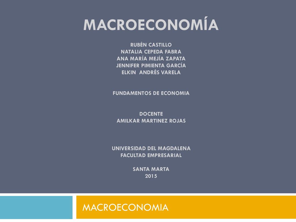 macroeconomía Rubén castillo NATALIA CEPEDA FABRA Ana maría mejía zapata Jennifer pimienta García Elkin Andrés Varela FUNDAMENTOS DE ECONOMIA DOCENTE AMILKAR MARTINEZ ROJAS UNIVERSIDAD DEL MAGDALENA FACULTAD EMPRESARIAL SANTA MARTA 2015