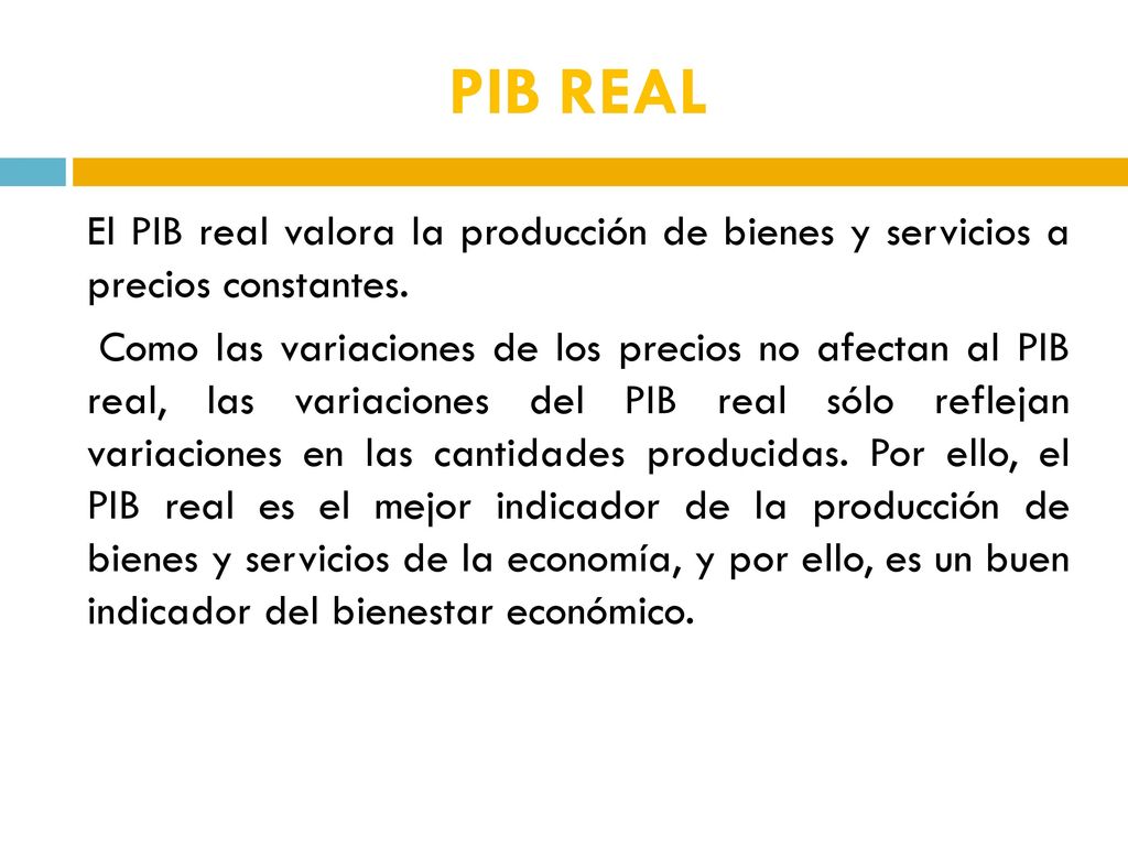 PIB REAL El PIB real valora la producción de bienes y servicios a precios constantes.