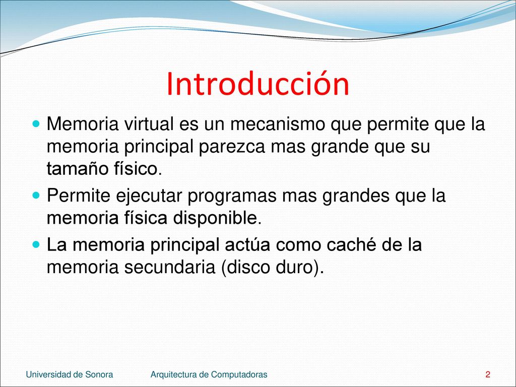 Introducción Memoria virtual es un mecanismo que permite que la memoria principal parezca mas grande que su tamaño físico.