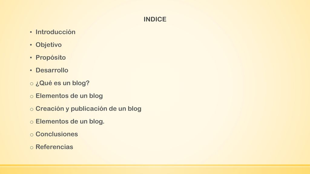 INDICE Introducción. Objetivo. Propósito. Desarrollo. ¿Qué es un blog Elementos de un blog. Creación y publicación de un blog.