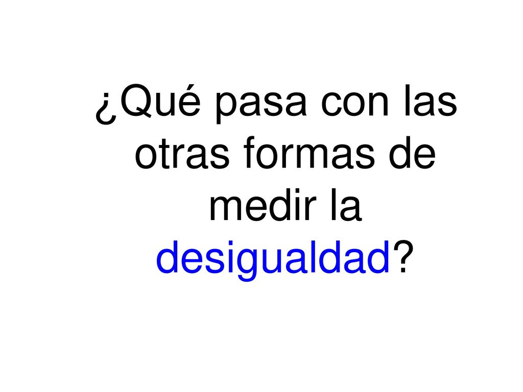 ¿Qué pasa con las otras formas de medir la desigualdad