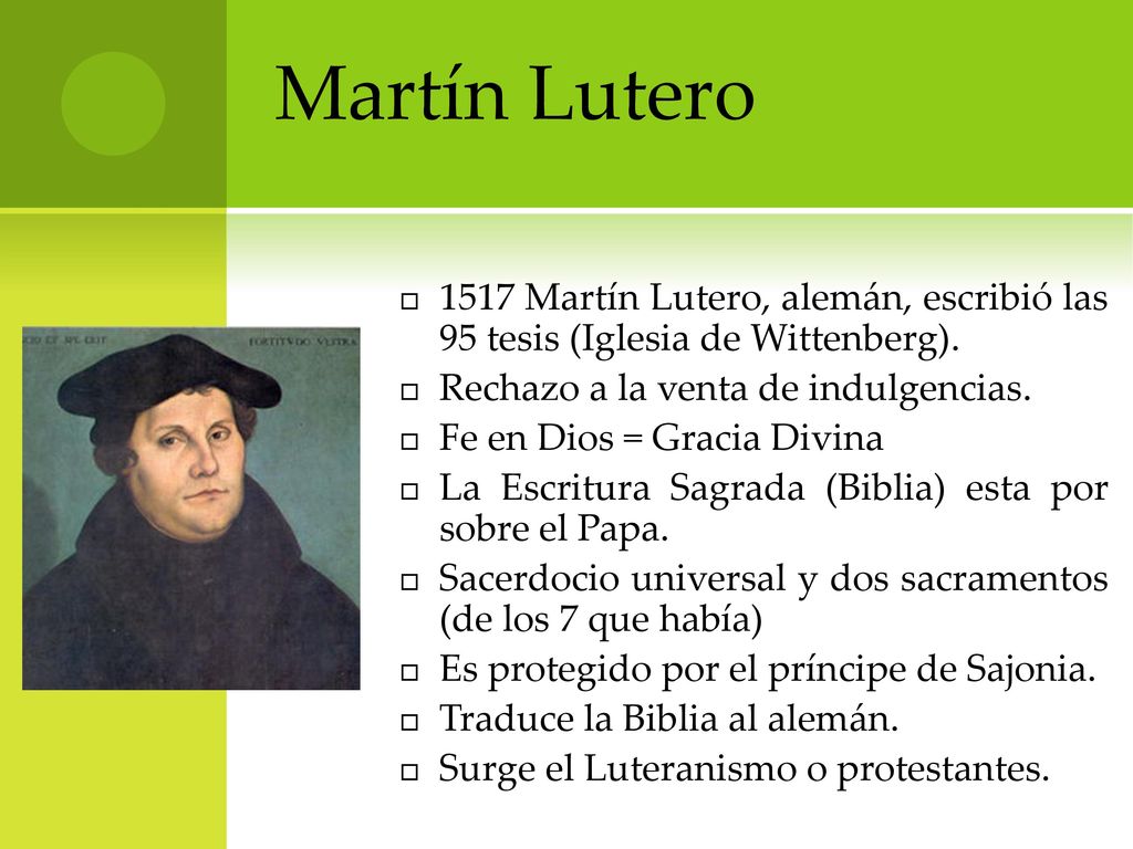 Martín Lutero 1517 Martín Lutero, alemán, escribió las 95 tesis (Iglesia de Wittenberg). Rechazo a la venta de indulgencias.