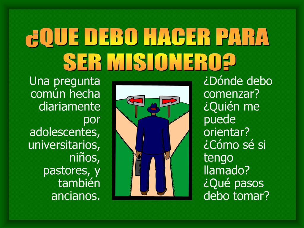 ¿QUE DEBO HACER PARA SER MISIONERO Una pregunta común hecha diariamente por adolescentes, universitarios, niños, pastores, y también ancianos.