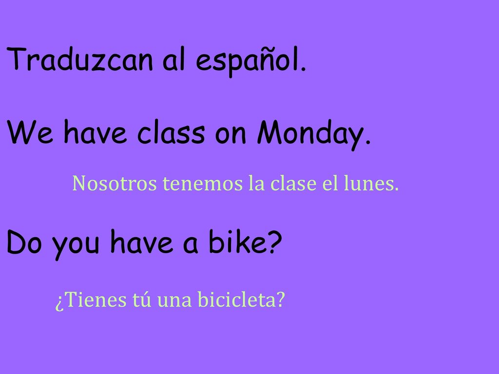 Traduzcan al español. We have class on Monday. Do you have a bike