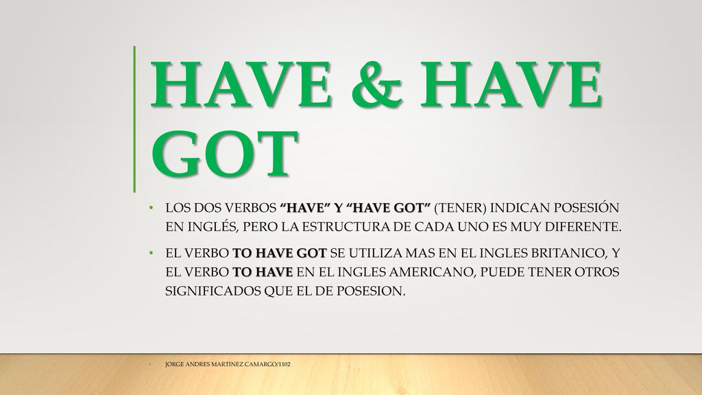HAVE & HAVE GOT Los dos verbos have y have got (tener) indican posesión en inglés, pero la estructura de cada uno es muy diferente.