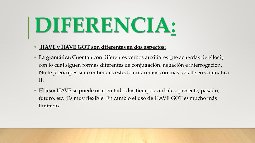 DIFERENCIA: HAVE y HAVE GOT son diferentes en dos aspectos: