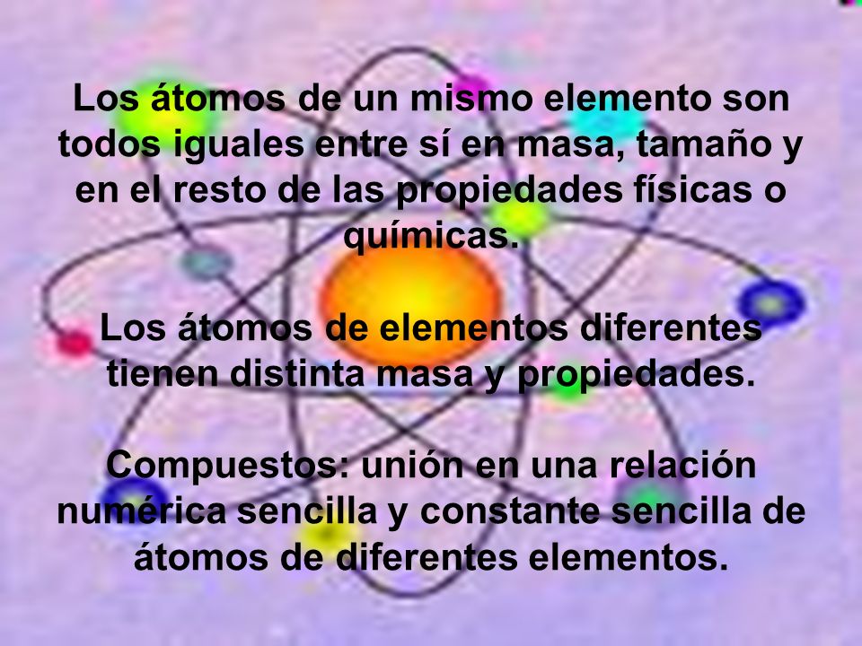 Los átomos de un mismo elemento son todos iguales entre sí en masa, tamaño y en el resto de las propiedades físicas o químicas.
