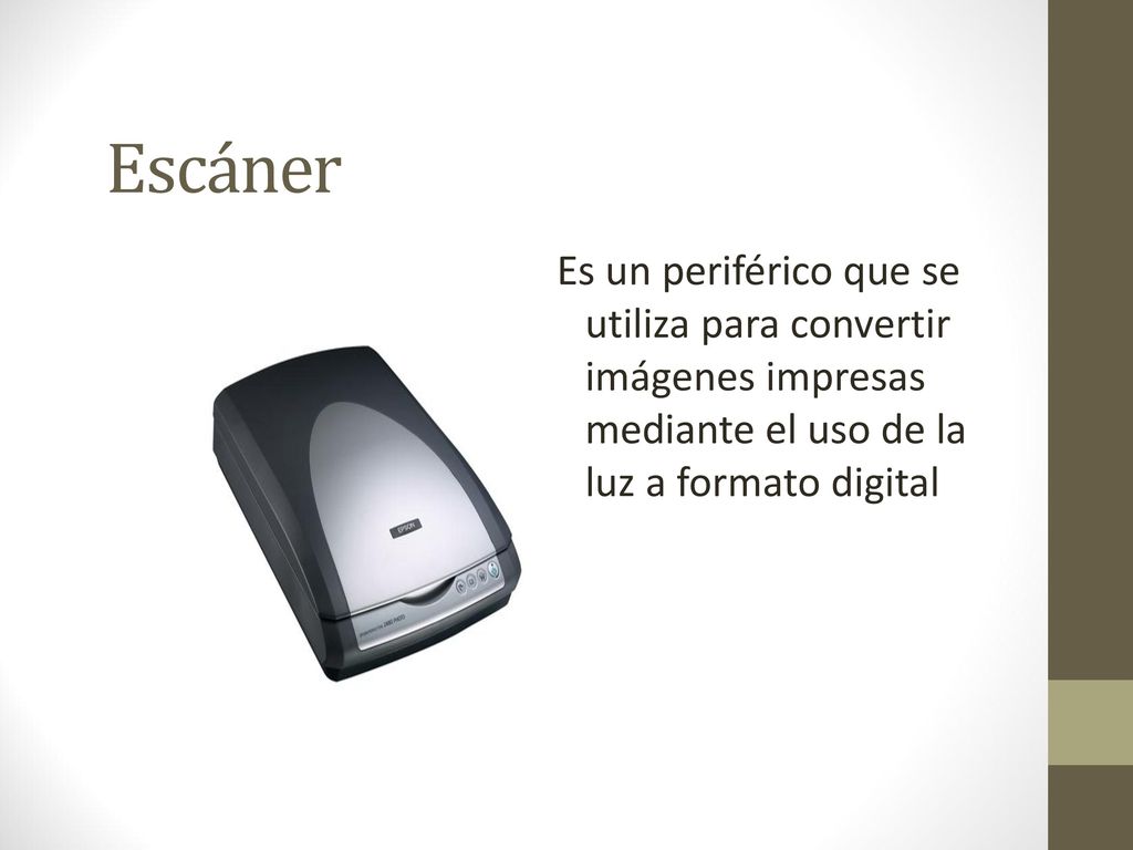 Escáner Es un periférico que se utiliza para convertir imágenes impresas mediante el uso de la luz a formato digital.