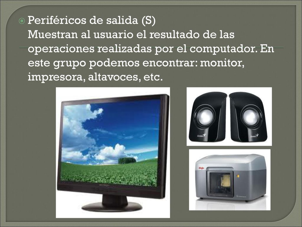 Periféricos de salida (S) Muestran al usuario el resultado de las operaciones realizadas por el computador.