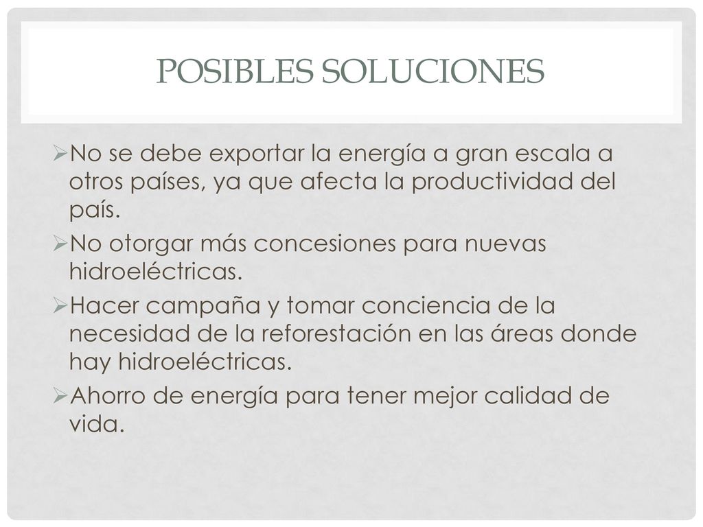 Posibles soluciones No se debe exportar la energía a gran escala a otros países, ya que afecta la productividad del país.