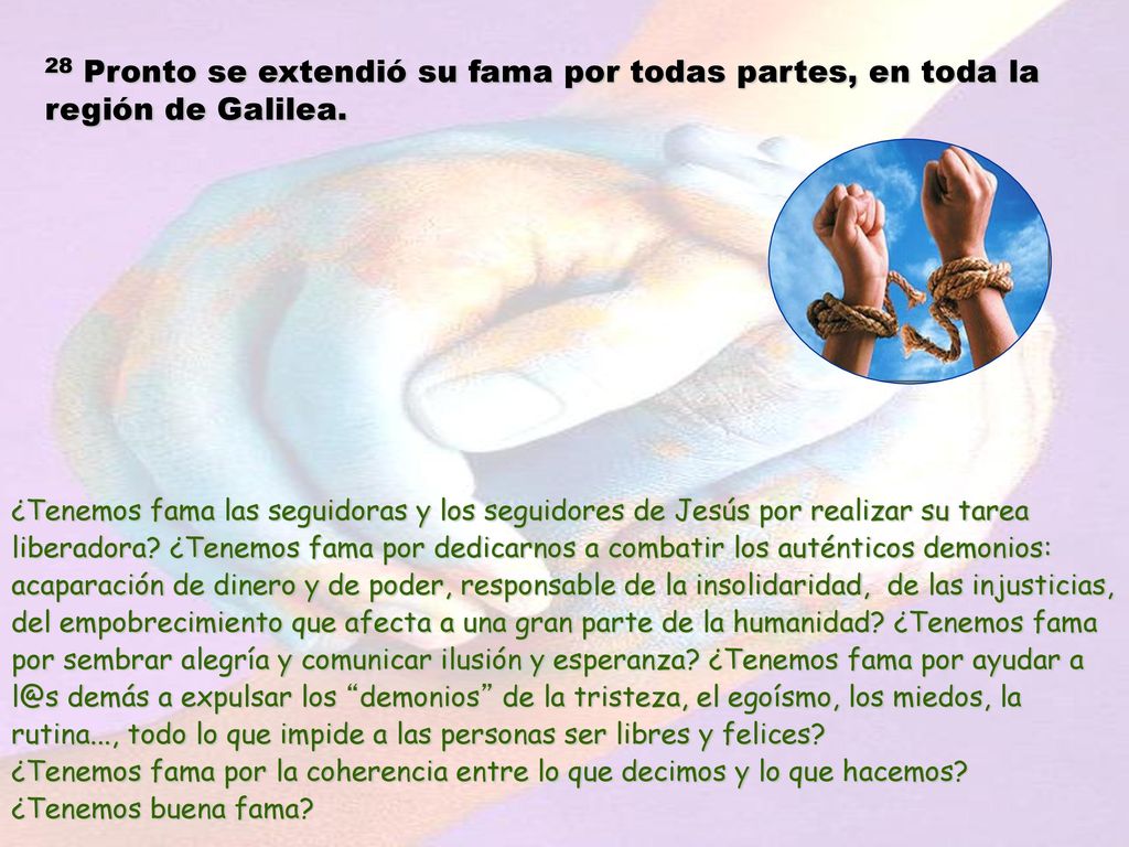 28 Pronto se extendió su fama por todas partes, en toda la región de Galilea.