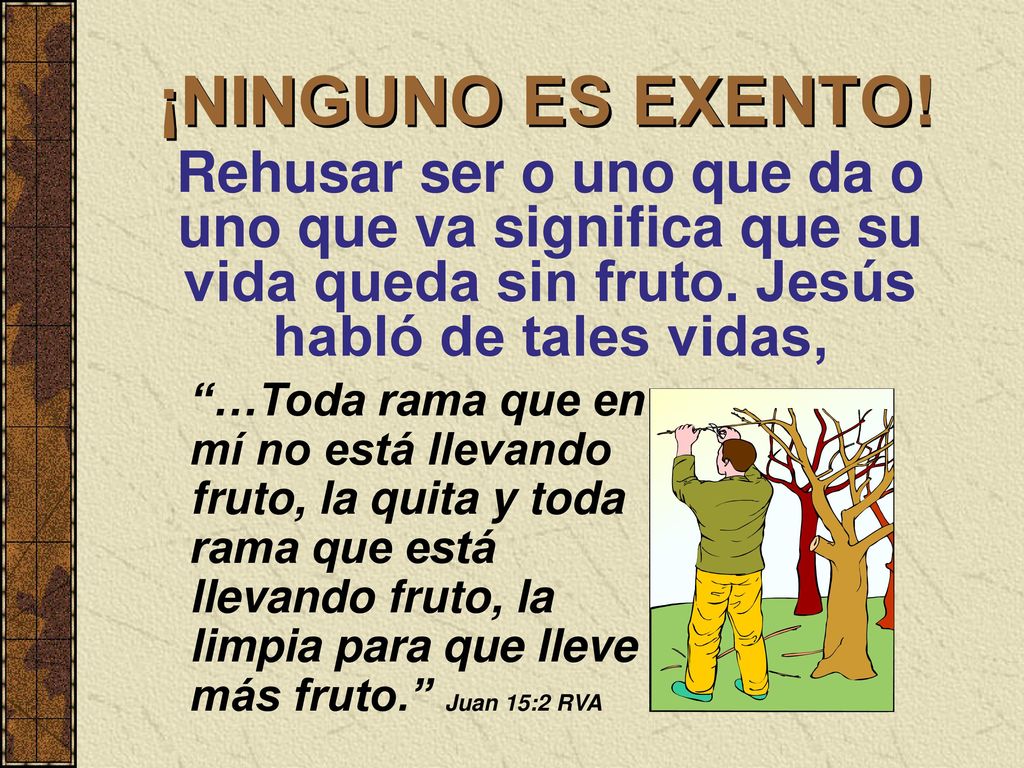 ¡NINGUNO ES EXENTO! Rehusar ser o uno que da o uno que va significa que su vida queda sin fruto. Jesús habló de tales vidas,
