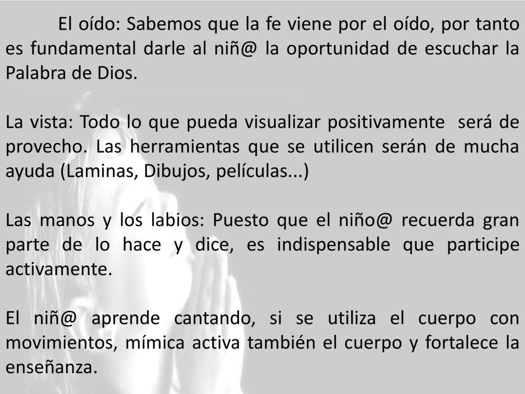 El oído: Sabemos que la fe viene por el oído, por tanto es fundamental darle al la oportunidad de escuchar la Palabra de Dios.