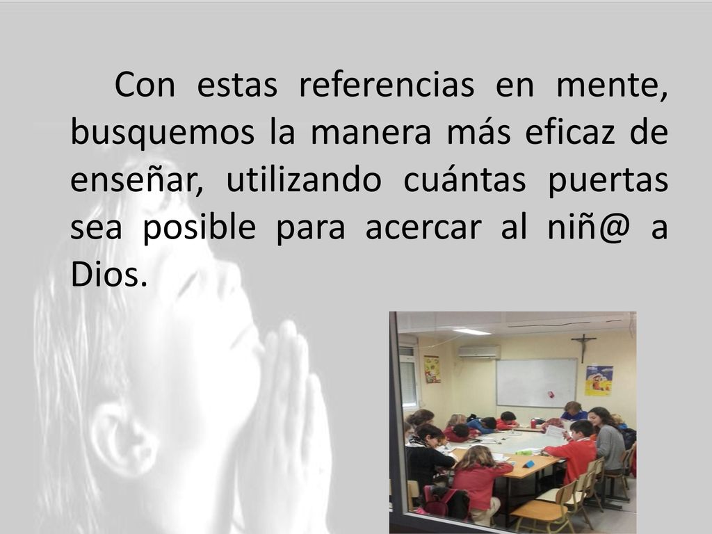 Con estas referencias en mente, busquemos la manera más eficaz de enseñar, utilizando cuántas puertas sea posible para acercar al a Dios.