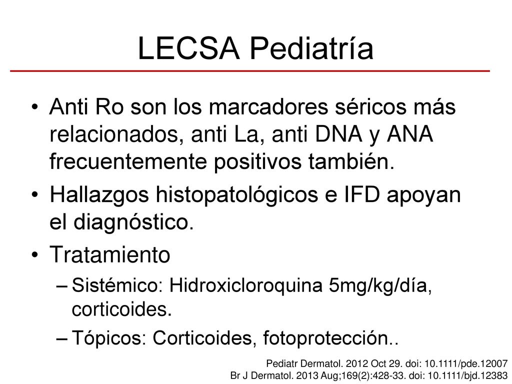 LECSA Pediatría Anti Ro son los marcadores séricos más relacionados, anti La, anti DNA y ANA frecuentemente positivos también.
