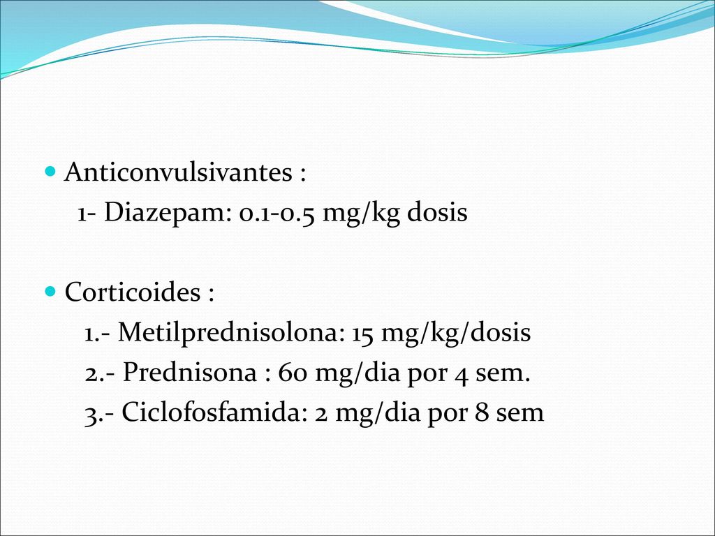 Anticonvulsivantes : 1- Diazepam: mg/kg dosis. Corticoides : 1.- Metilprednisolona: 15 mg/kg/dosis.