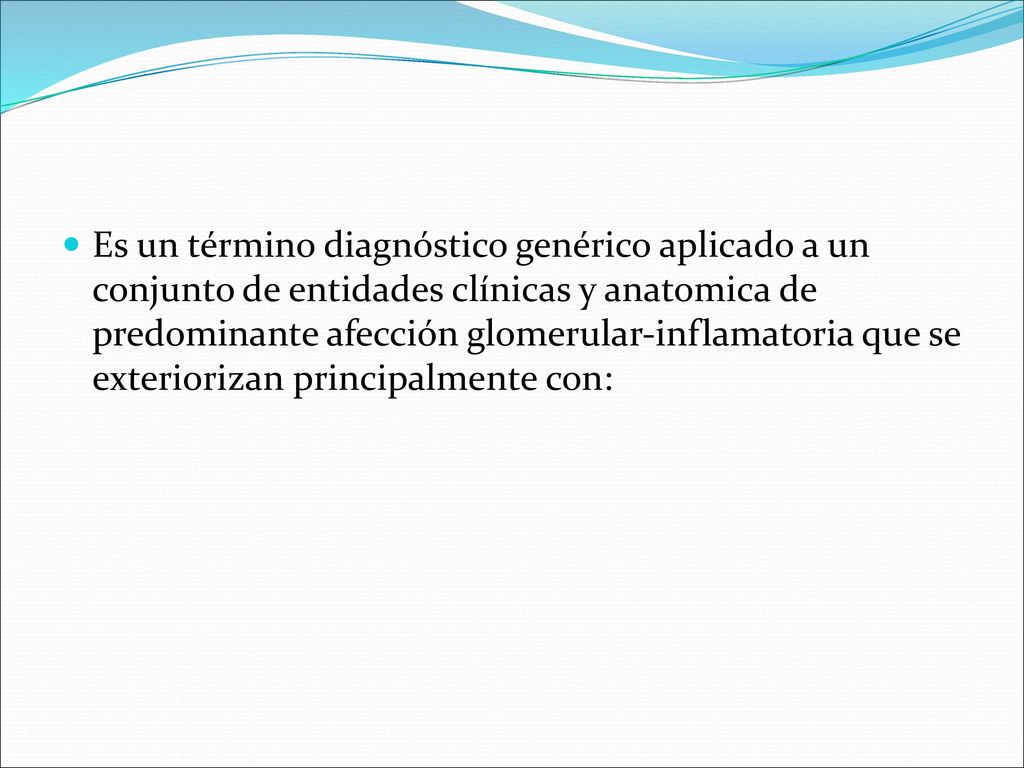 Es un término diagnóstico genérico aplicado a un conjunto de entidades clínicas y anatomica de predominante afección glomerular-inflamatoria que se exteriorizan principalmente con: