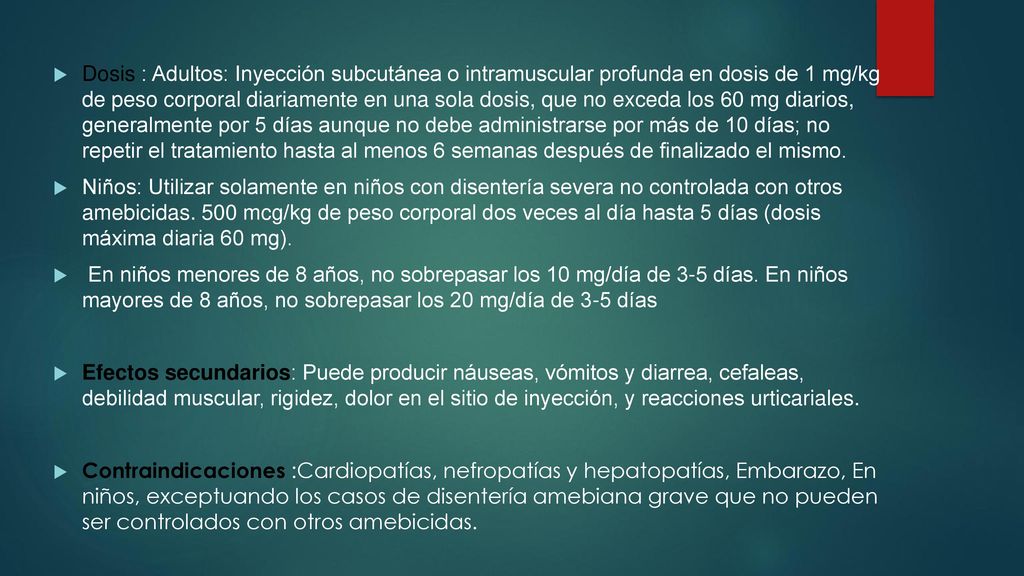 Dosis : Adultos: Inyección subcutánea o intramuscular profunda en dosis de 1 mg/kg de peso corporal diariamente en una sola dosis, que no exceda los 60 mg diarios, generalmente por 5 días aunque no debe administrarse por más de 10 días; no repetir el tratamiento hasta al menos 6 semanas después de finalizado el mismo.