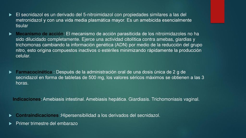 El secnidazol es un derivado del 5-nitroimidazol con propiedades similares a las del metronidazol y con una vida media plasmática mayor. Es un amebicida esencialmente tisular