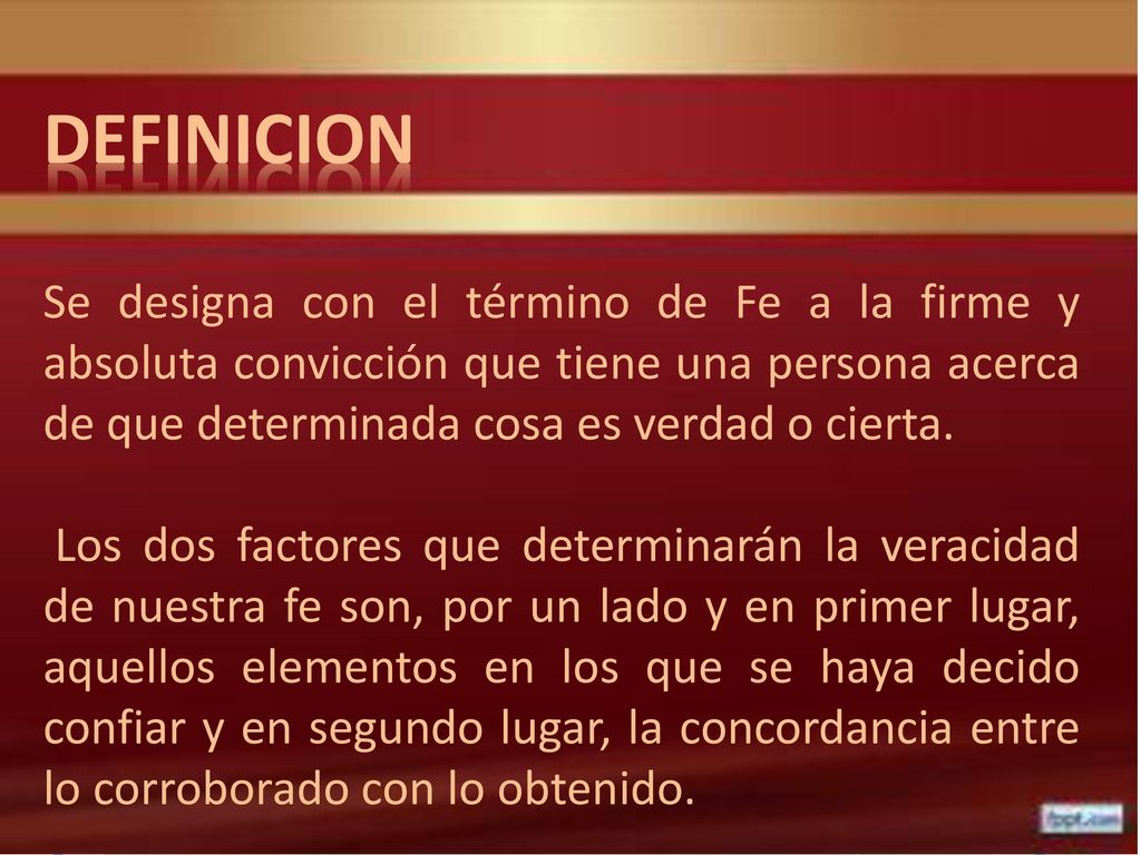 DEFINICION Se designa con el término de Fe a la firme y absoluta convicción que tiene una persona acerca de que determinada cosa es verdad o cierta.