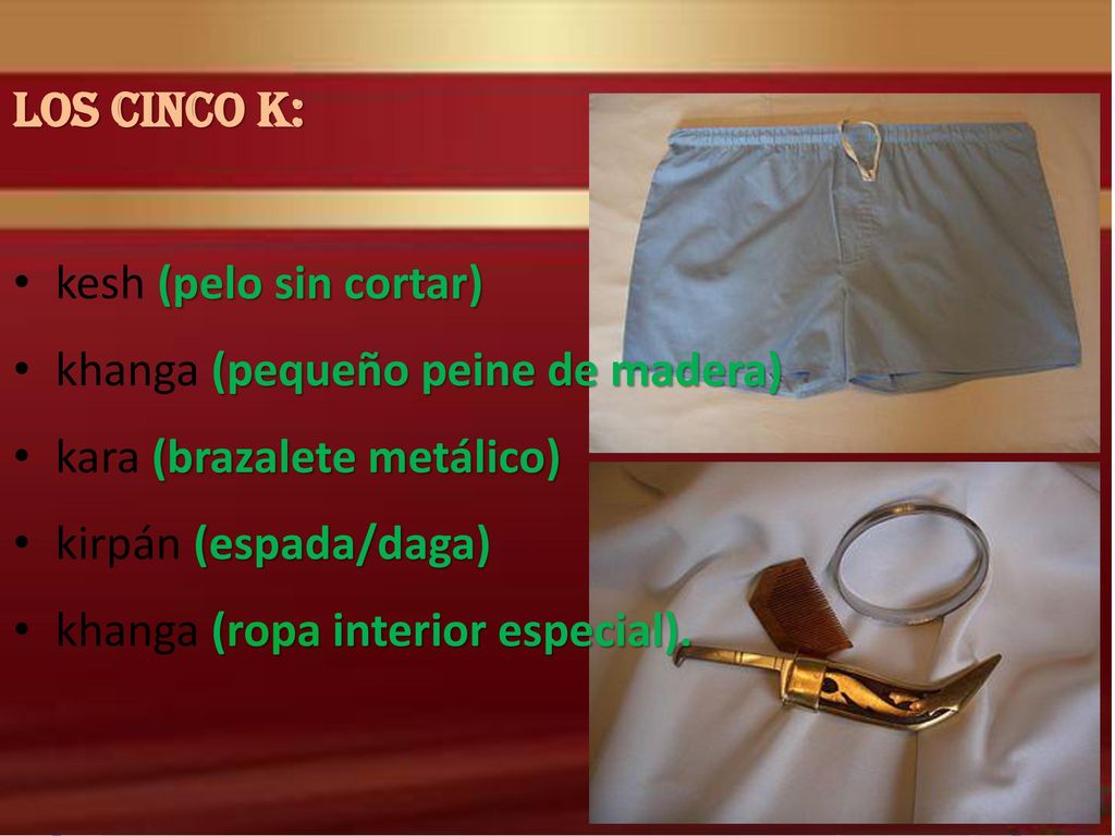 LOS CINCO K: kesh (pelo sin cortar) khanga (pequeño peine de madera) kara (brazalete metálico) kirpán (espada/daga)
