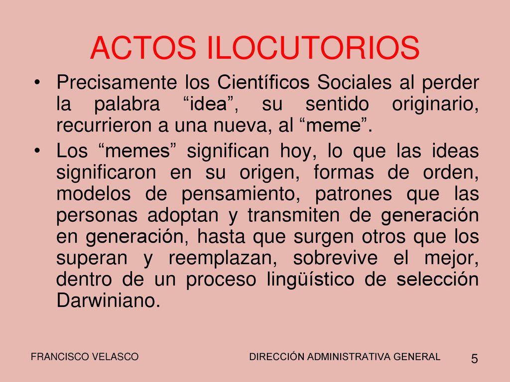 ACTOS ILOCUTORIOS Precisamente los Científicos Sociales al perder la palabra idea , su sentido originario, recurrieron a una nueva, al meme .