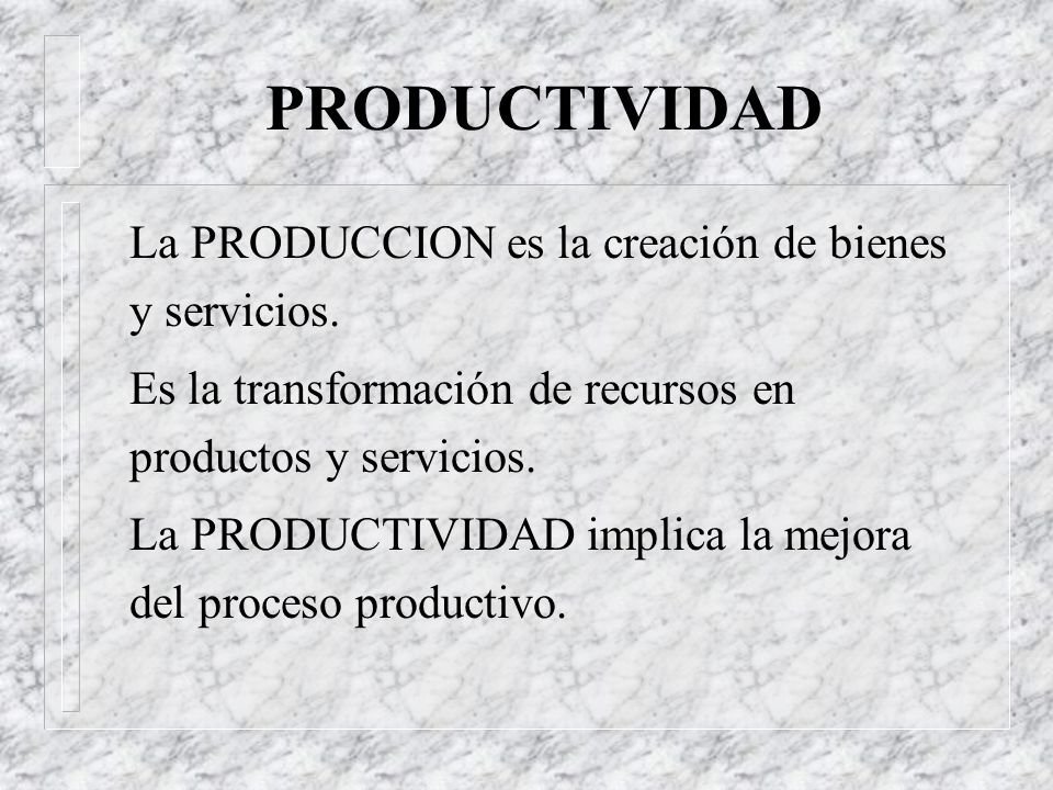 PRODUCTIVIDAD La PRODUCCION es la creación de bienes y servicios.