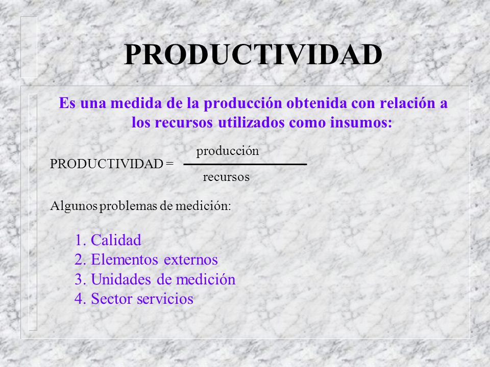 PRODUCTIVIDAD Es una medida de la producción obtenida con relación a los recursos utilizados como insumos: