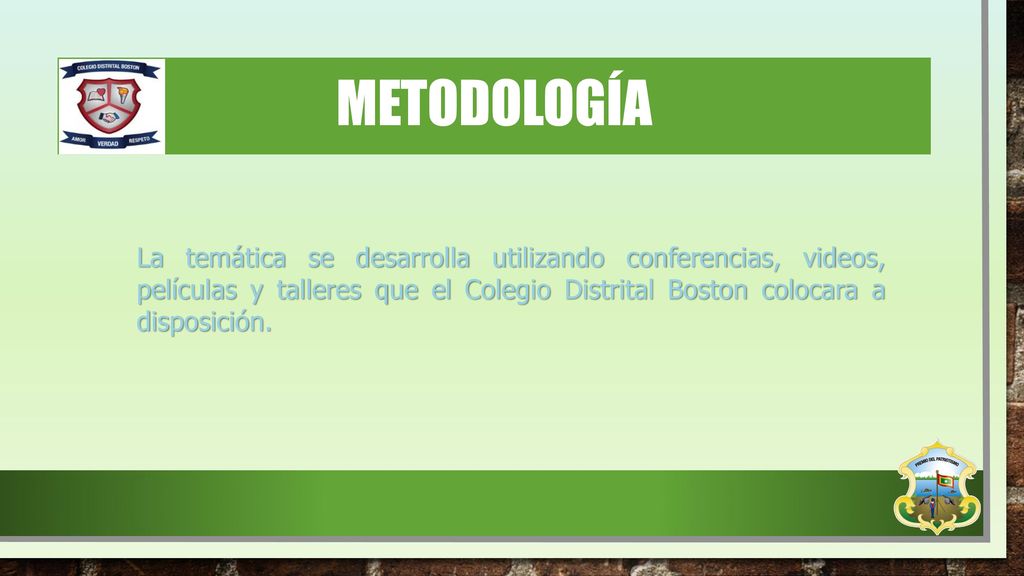 metodología La temática se desarrolla utilizando conferencias, videos, películas y talleres que el Colegio Distrital Boston colocara a disposición.