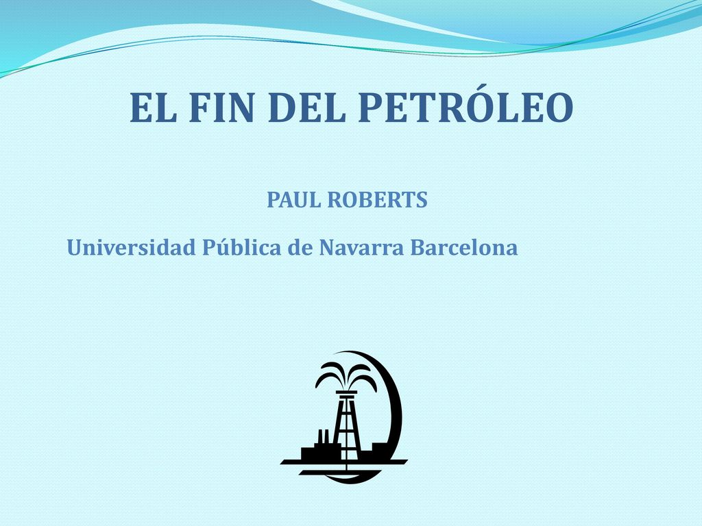 EL FIN DEL PETRÓLEO PAUL ROBERTS Universidad Pública de Navarra Barcelona