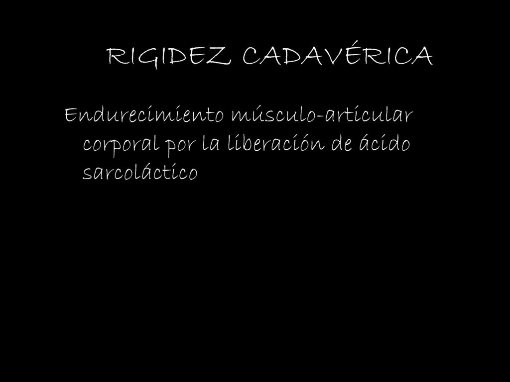 RIGIDEZ CADAVÉRICA Endurecimiento músculo-articular corporal por la liberación de ácido sarcoláctico.