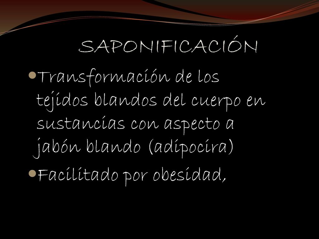 SAPONIFICACIÓN Transformación de los tejidos blandos del cuerpo en sustancias con aspecto a jabón blando (adipocira)