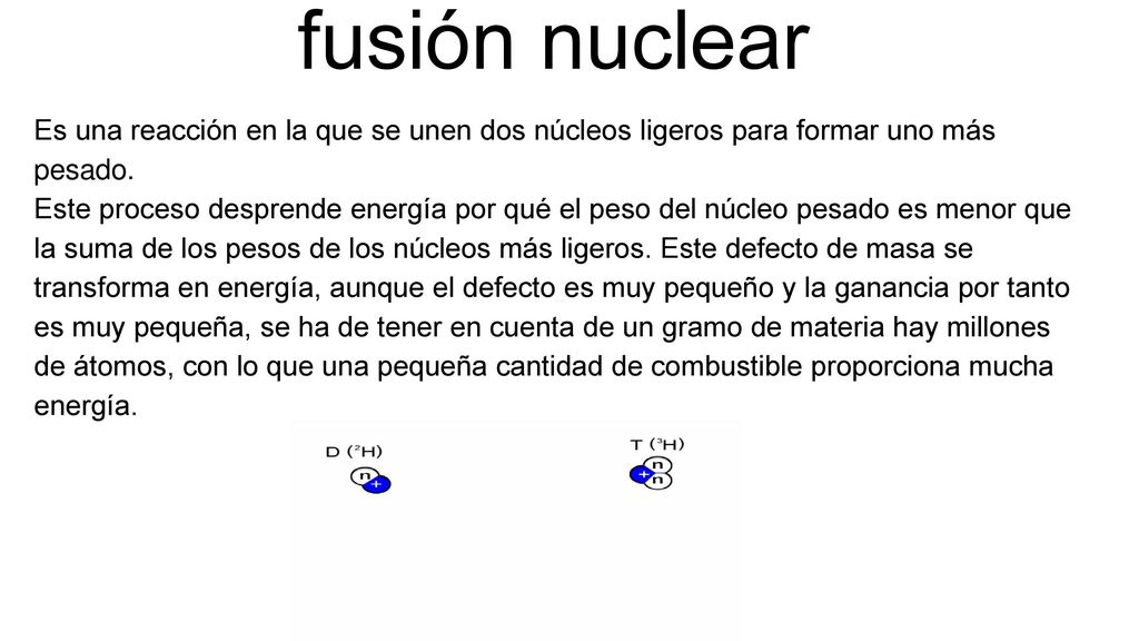 fusión nuclear Es una reacción en la que se unen dos núcleos ligeros para formar uno más pesado.