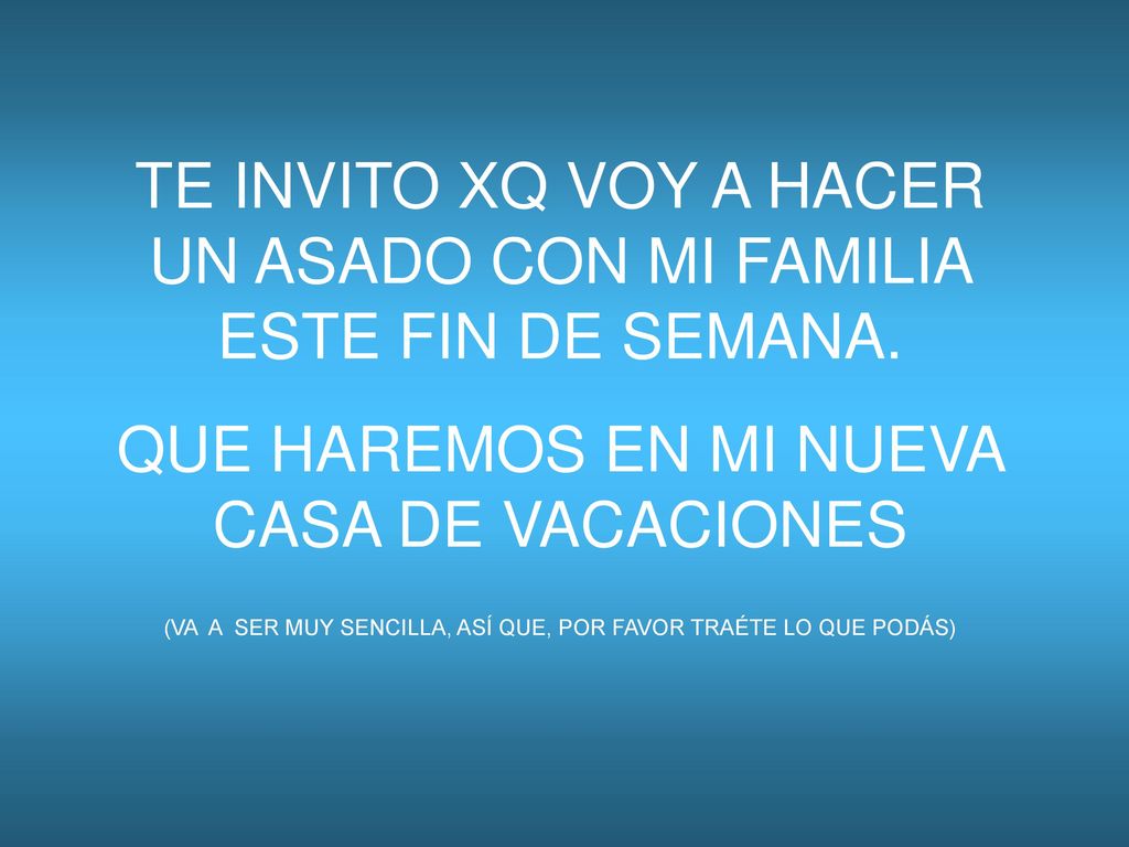 TE INVITO XQ VOY A HACER UN ASADO CON MI FAMILIA ESTE FIN DE SEMANA.