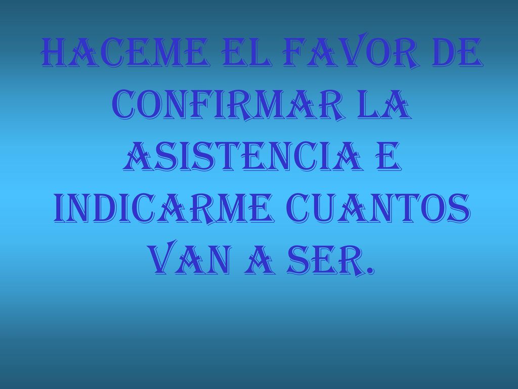 HACEME EL FAVOR DE CONFIRMAR LA ASISTENCIA E INDICARME CUANTOS VAN A SER.