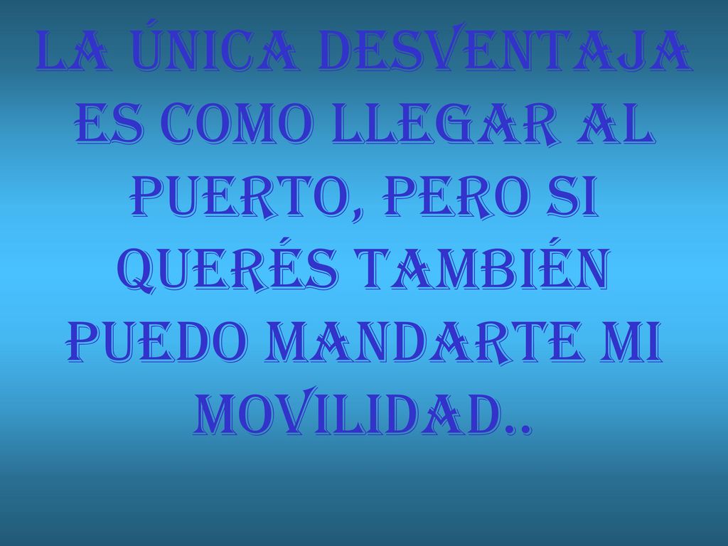 LA ÚNICA DESVENTAJA ES COMO LLEGAR AL PUERTO, PERO SI QUERÉS TAMBIÉN PUEDO MANDARTE MI MOVILIDAD..