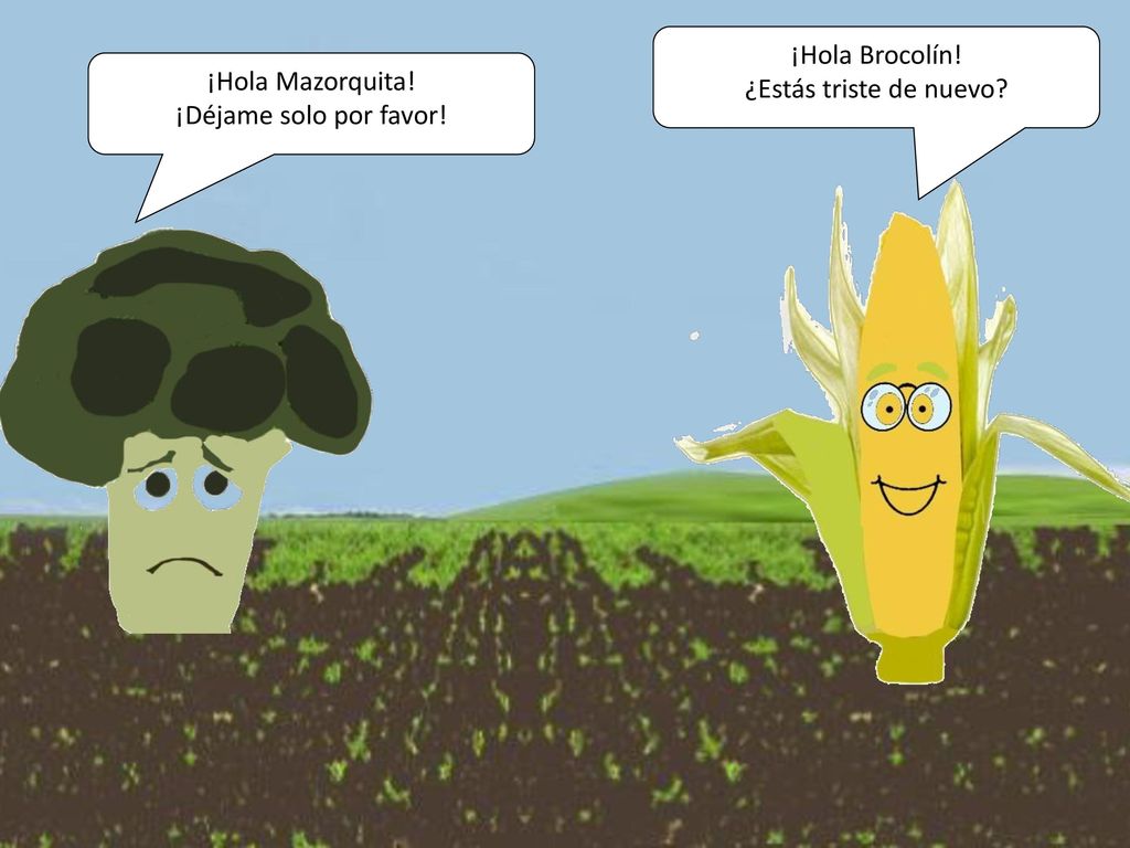¡Hola Brocolín! ¿Estás triste de nuevo ¡Hola Mazorquita! ¡Déjame solo por favor!